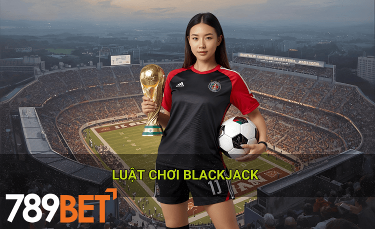 Luật chơi Blackjack 789bet