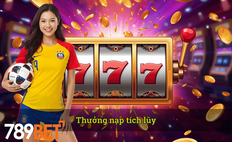 Thưởng nạp tích lũy nhà cái 789bet
